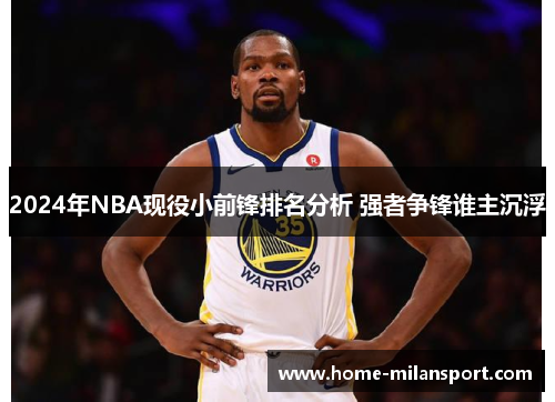 2024年NBA现役小前锋排名分析 强者争锋谁主沉浮