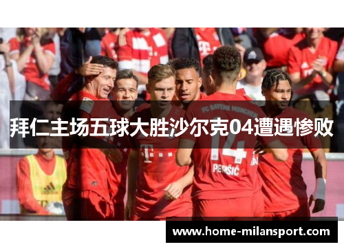 拜仁主场五球大胜沙尔克04遭遇惨败