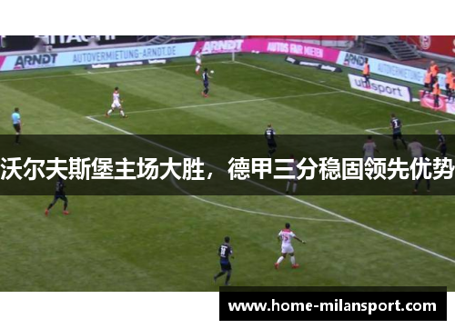 沃尔夫斯堡主场大胜,德甲三分稳固领先优势